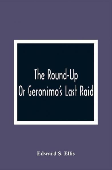 The Round-Up; Or Geronimo'S Last Raid