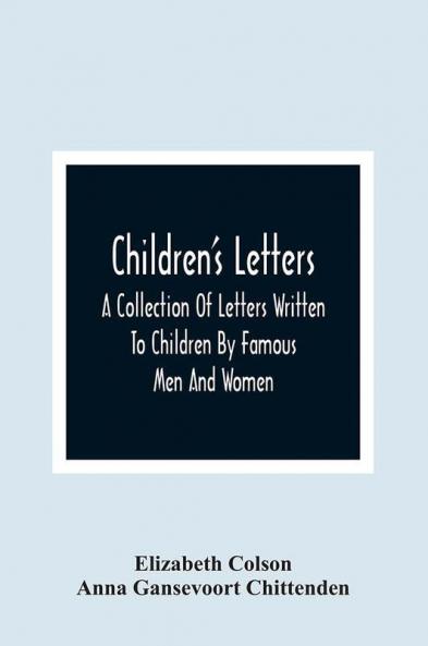 Children'S Letters; A Collection Of Letters Written To Children By Famous Men And Women