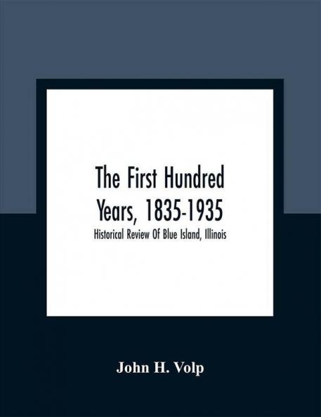 The First Hundred Years 1835-1935: Historical Review Of Blue Island Illinois