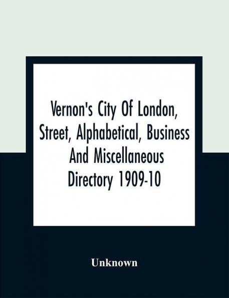 Vernon's City Of London Street Alphabetical Business And Miscellaneous Directory 1909-10
