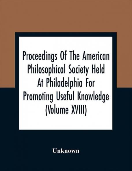 Proceedings Of The American Philosophical Society Held At Philadelphia For Promoting Useful Knowledge (Volume Xviii)