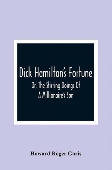 Dick Hamilton'S Fortune; Or The Stirring Doings Of A Millionaire'S Son