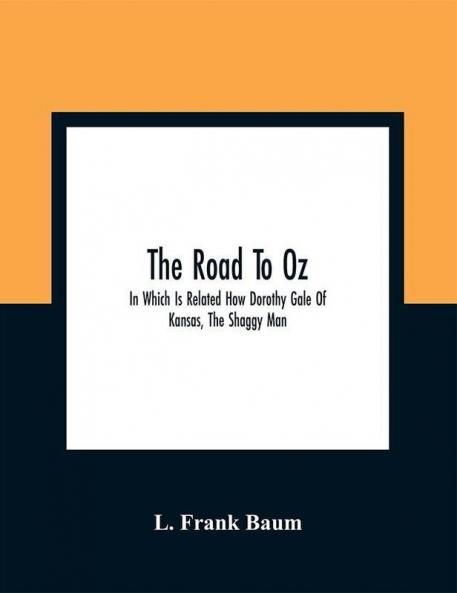 The Road To Oz; In Which Is Related How Dorothy Gale Of Kansas The Shaggy Man Button Bright And Polychrome The Rainbow'S Daughter Met On An Enchanted Road And Followed It All The Way To The Marvelous Land Of Oz