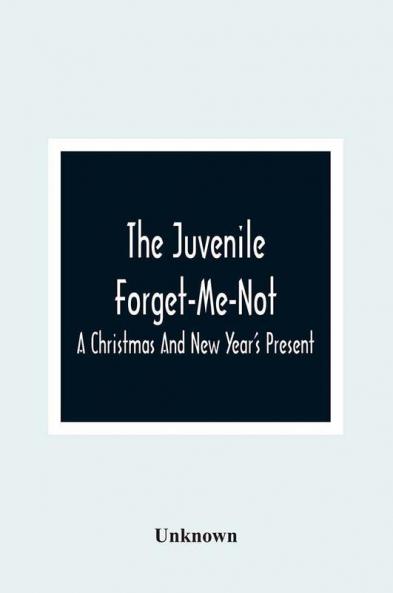 The Juvenile Forget-Me-Not; A Christmas And New Year'S Present