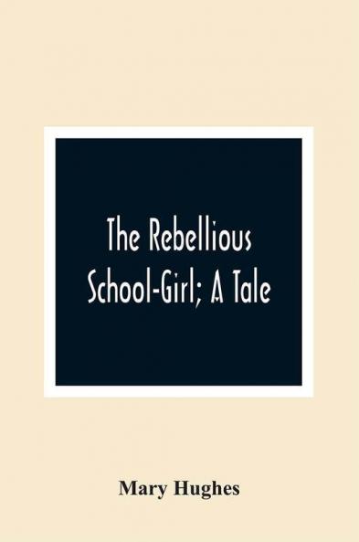 The Rebellious School-Girl; A Tale
