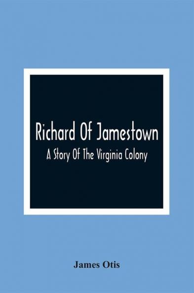 Richard Of Jamestown ; A Story Of The Virginia Colony
