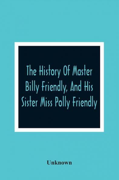 The History Of Master Billy Friendly And His Sister Miss Polly Friendly