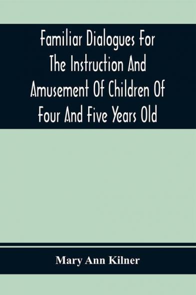 Familiar Dialogues For The Instruction And Amusement Of Children Of Four And Five Years Old