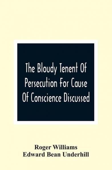 The Bloudy Tenent Of Persecution For Cause Of Conscience Discussed; And Mr. Cotton'S Letter Examined And Answered