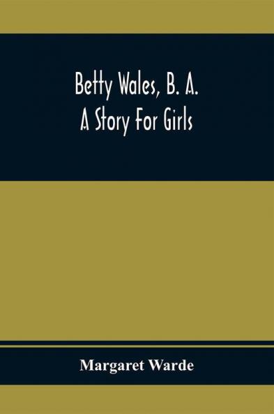 Betty Wales B. A.; A Story For Girls