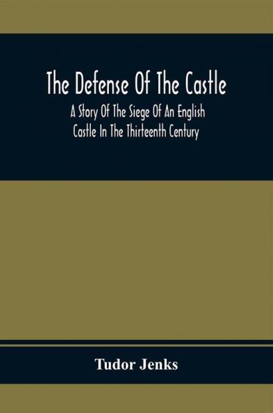 The Defense Of The Castle A Story Of The Siege Of An English Castle In The Thirteenth Century