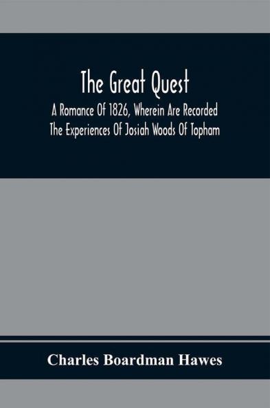 The Great Quest; A Romance Of 1826 Wherein Are Recorded The Experiences Of Josiah Woods Of Topham And Of Those Others With Whom He Sailed For Cuba And The Gulf Of Guinea