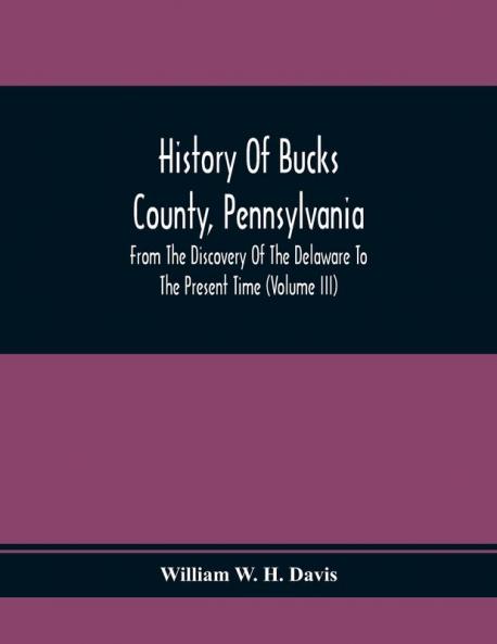 History Of Bucks County Pennsylvania From The Discovery Of The Delaware To The Present Time (Volume Iii)