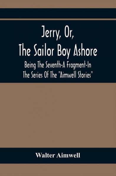 Jerry Or The Sailor Boy Ashore; Being The Seventh-A Fragment-In The Series Of The Aimwell Stories
