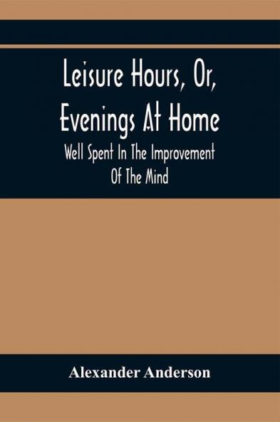 Leisure Hours Or Evenings At Home; Well Spent In The Improvement Of The Mind