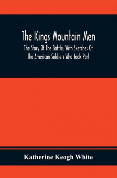 The Kings Mountain Men; The Story Of The Battle With Sketches Of The American Soldiers Who Took Part
