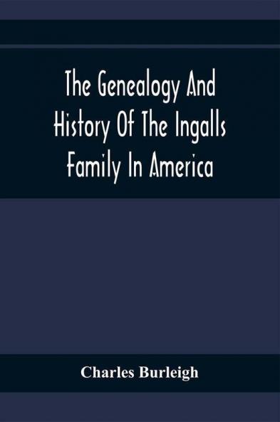 The Genealogy And History Of The Ingalls Family In America; Giving The Descendants Of Edmund Ingalls Who Settled At Lynn Mass. In 1629