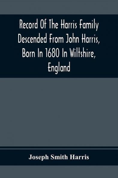 Record Of The Harris Family Descended From John Harris Born In 1680 In Wiltshire England