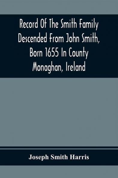 Record Of The Smith Family Descended From John Smith Born 1655 In County Monaghan Ireland