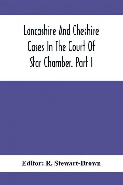 Lancashire And Cheshire Cases In The Court Of Star Chamber. Part I