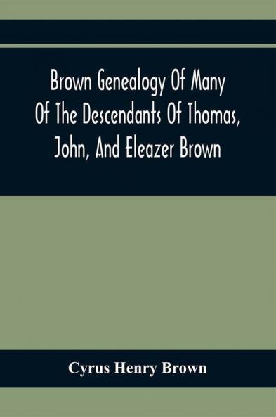 Brown Genealogy Of Many Of The Descendants Of Thomas John And Eleazer Brown