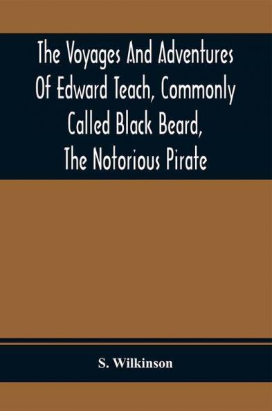 The Voyages And Adventures Of Edward Teach Commonly Called Black Beard The Notorious Pirate