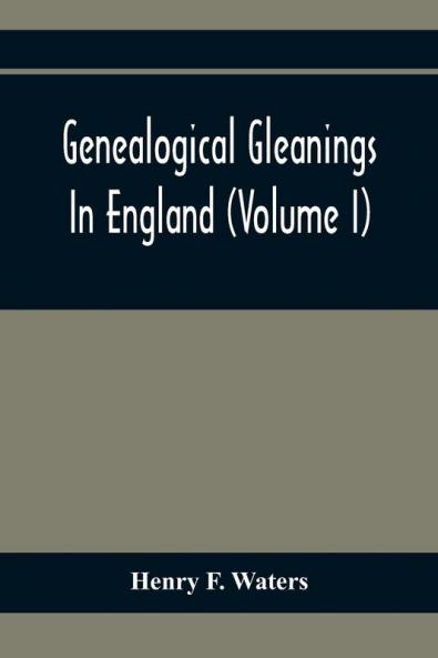 Genealogical Gleanings In England (Volume I)