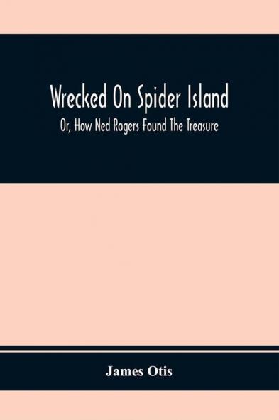 Wrecked On Spider Island; Or How Ned Rogers Found The Treasure