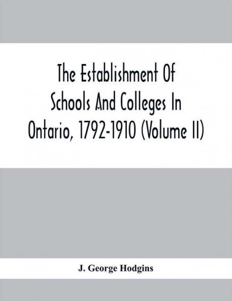 The Establishment Of Schools And Colleges In Ontario 1792-1910 (Volume Ii)