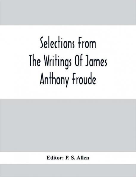 Selections From The Writings Of James Anthony Froude