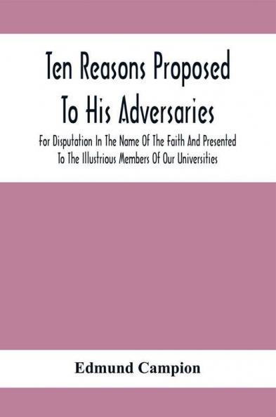 Ten Reasons Proposed To His Adversaries For Disputation In The Name Of The Faith And Presented To The Illustrious Members Of Our Universities