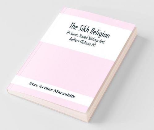 The Sikh Religion Its Gurus Sacred Writings And Authors (Volume Iv)