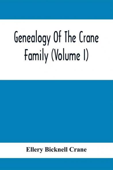 Genealogy Of The Crane Family (Volume I); Descendants Of Henry Crane Of Wethersfield And Guilfokd Conn. With Sketch Of The Family In England.