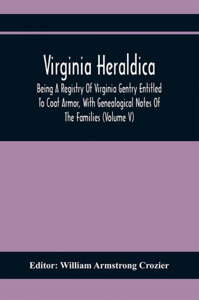 Virginia Heraldica; Being A Registry Of Virginia Gentry Entitled To Coat Armor With Genealogical Notes Of The Families (Volume V)