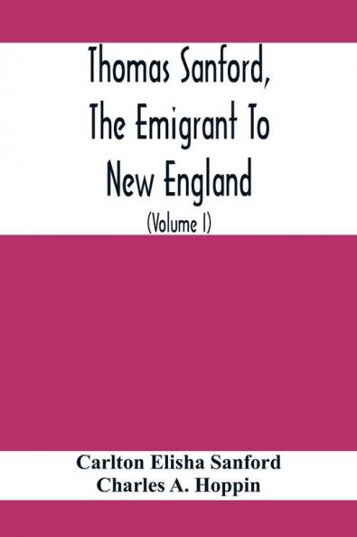 Thomas Sanford The Emigrant To New England; Ancestry LifeAnd Descendants 1632-4. Sketches Of Four Other Pioneer Sanfords And Some Of Their Descendants (Volume I)