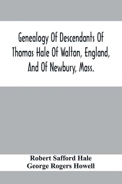 Genealogy Of Descendants Of Thomas Hale Of Walton England And Of Newbury Mass.; With Additions By Other Members Of The Family.