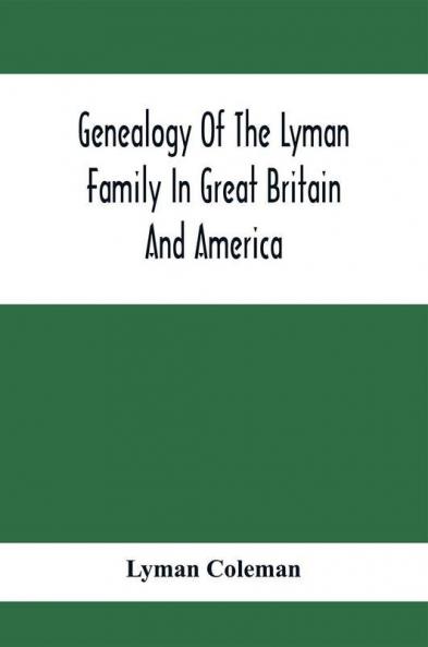 Genealogy Of The Lyman Family In Great Britain And America; The Ancestors & Descendants Of Richard Lyman From High Ongar In England 1631