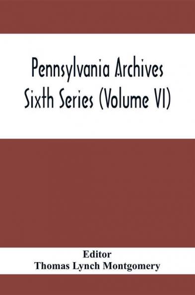 Pennsylvania Archives Sixth Series (Volume VI)