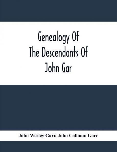 Genealogy Of The Descendants Of John Gar Or More Particularly Of His Son Andreas Gaar Who Emigrated From Bavaria To America In 1732; With Portraits Goat-Of-Arms Biographies Wills History Etc. ;Commenced In 1844 And Completed In 1894