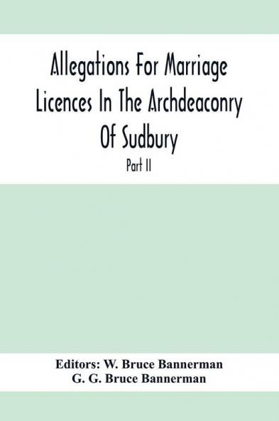 Allegations For Marriage Licences In The Archdeaconry Of Sudbury In The County Of Suffolk During The Year 1755 To 1781 (Part Ii)