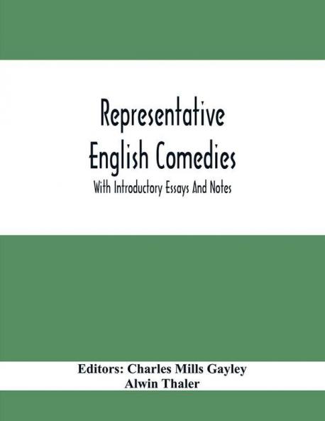 Representative English Comedies : With Introductory Essays And Notes; An Historical View Of Our Earlier Comedy And Other Monographs