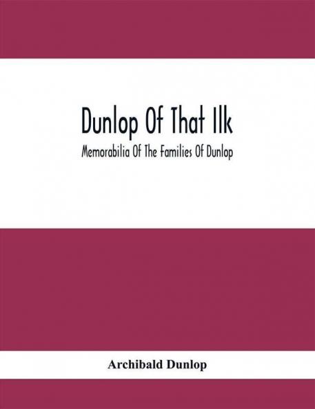 Dunlop Of That Ilk; Memorabilia Of The Families Of Dunlop