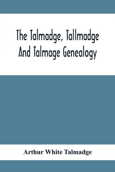The Talmadge Tallmadge And Talmage Genealogy; Being The Descendants Of Thomas Talmadge Of Lynn Massachusetts With An Appendix Including Other Families