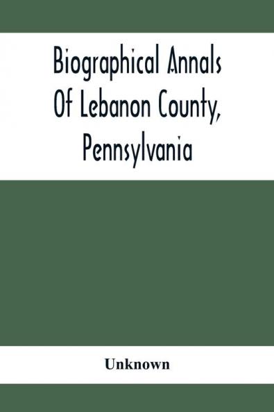 Biographical Annals Of Lebanon County Pennsylvania