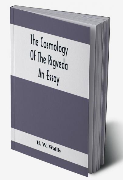 The Cosmology Of The Rigveda; An Essay