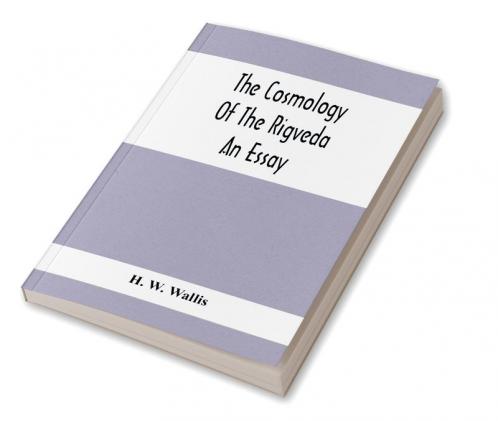 The Cosmology Of The Rigveda; An Essay