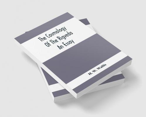 The Cosmology Of The Rigveda; An Essay