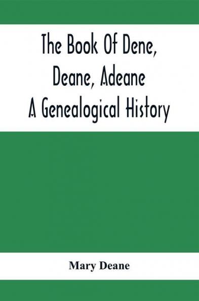 The Book Of Dene Deane Adeane. A Genealogical History
