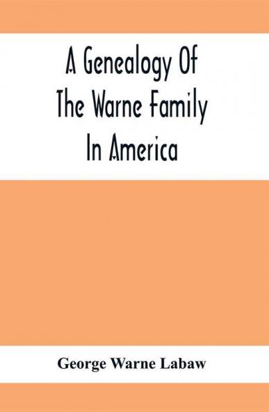 A Genealogy Of The Warne Family In America; Principally The Descendants Of Thomas Warne Born 1652 Died 1722 One Of The Twenty-Four Proprietors Of East New Jersey