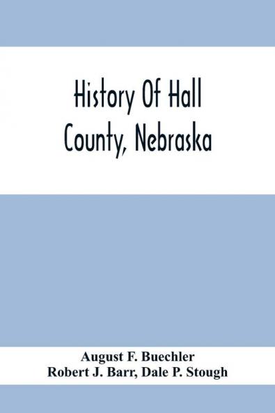History Of Hall County Nebraska; A Narrative Of The Past With Special Emphasis Upon The Pioneer Period Of The County'S History And Chronological Presentation Of Its Social Commercial Educational Religious And Civic Development From The Early Days To